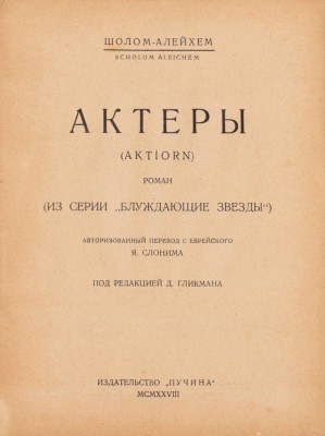 Шолом-Алейхем. Актеры. (Aktiorn). Роман. (Из серии «Блуждающие звезды») / Авториз. пер. с еврейск. Я. Слонима под ред. Д. Гликмана. М.: Пучина, 1928.